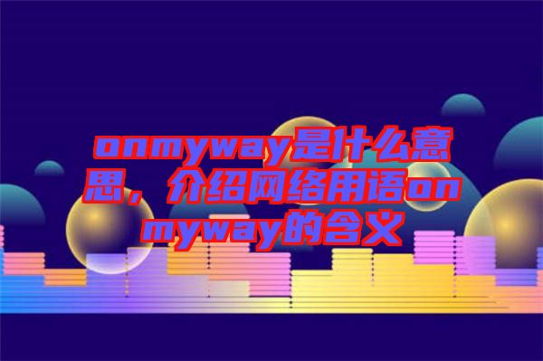 onmyway是什么意思，介紹網(wǎng)絡(luò)用語onmyway的含義