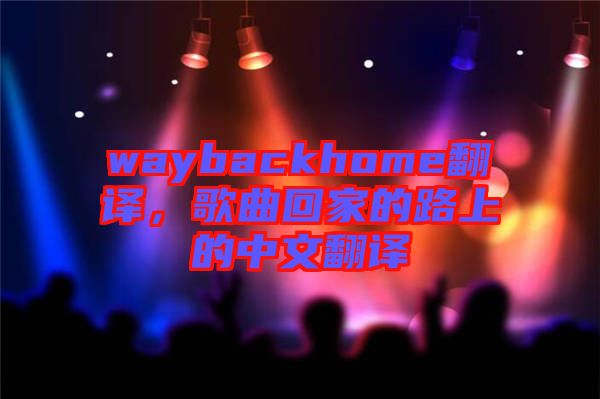 waybackhome翻譯，歌曲回家的路上的中文翻譯