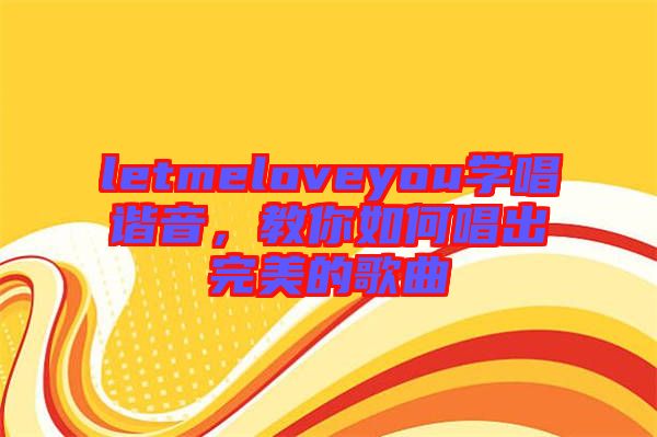 letmeloveyou學唱諧音，教你如何唱出完美的歌曲