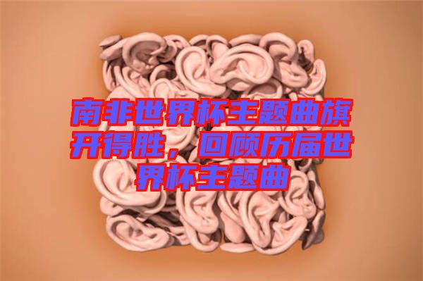 南非世界杯主題曲旗開得勝，回顧歷屆世界杯主題曲