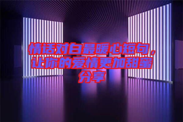 情話對白最暖心短句，讓你的愛情更加甜蜜分享