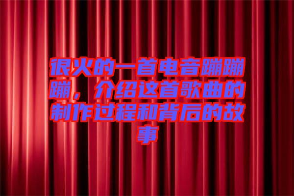 很火的一首電音蹦蹦蹦，介紹這首歌曲的制作過(guò)程和背后的故事