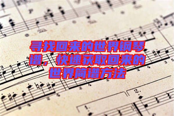 尋找回來的世界鋼琴譜，快速獲取回來的世界簡譜方法