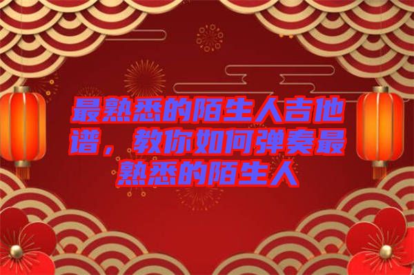 最熟悉的陌生人吉他譜，教你如何彈奏最熟悉的陌生人