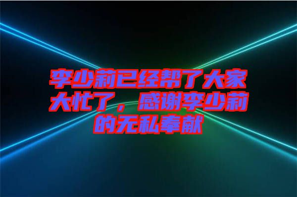 李少莉已經(jīng)幫了大家大忙了，感謝李少莉的無私奉獻(xiàn)