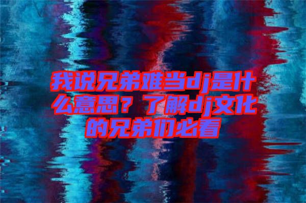 我說兄弟難當(dāng)dj是什么意思？了解dj文化的兄弟們必看