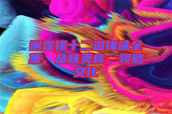 謝霆鋒十二道鋒味全集，品味美食，領(lǐng)略文化
