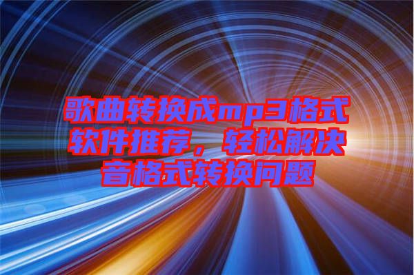 歌曲轉(zhuǎn)換成mp3格式軟件推薦，輕松解決音格式轉(zhuǎn)換問題
