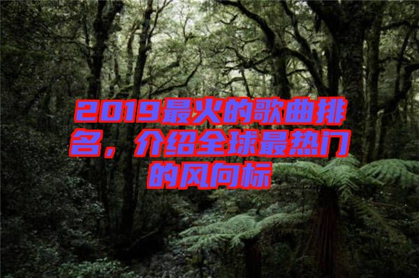 2019最火的歌曲排名，介紹全球最熱門(mén)的風(fēng)向標(biāo)