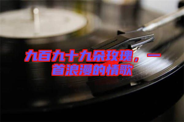九百九十九朵玫瑰，一首浪漫的情歌