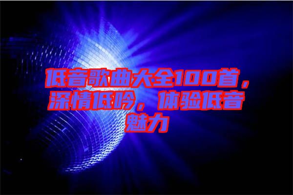低音歌曲大全100首，深情低吟，體驗低音魅力