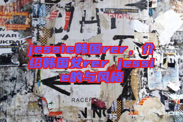 jessie韓國rer，介紹韓國女rer jessie的與風(fēng)格