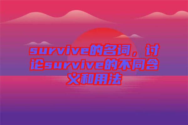 survive的名詞，討論survive的不同含義和用法