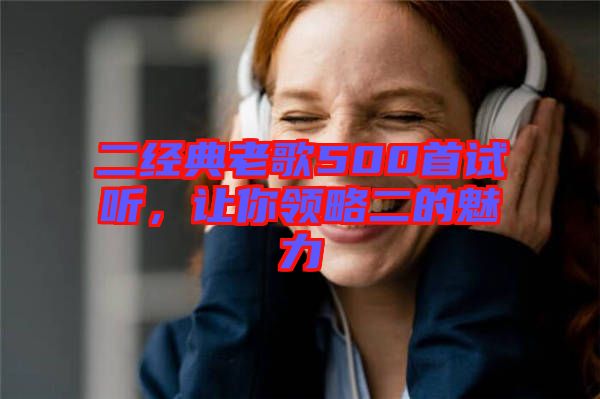 二經(jīng)典老歌500首試聽(tīng)，讓你領(lǐng)略二的魅力