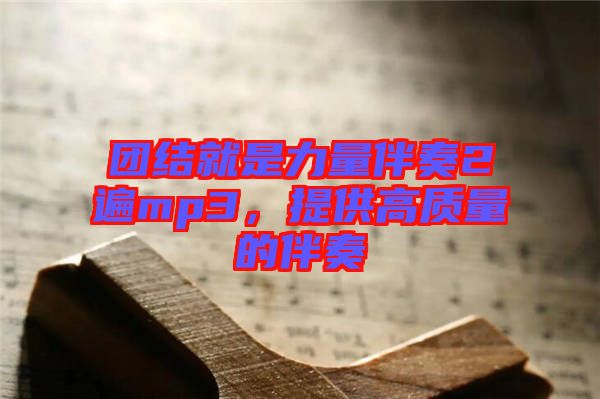 團(tuán)結(jié)就是力量伴奏2遍mp3，提供高質(zhì)量的伴奏