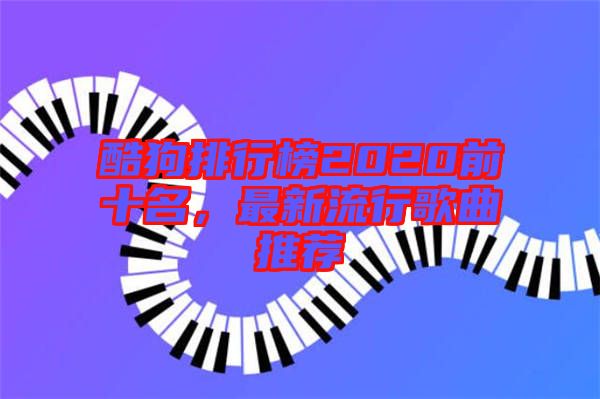 酷狗排行榜2020前十名，最新流行歌曲推薦