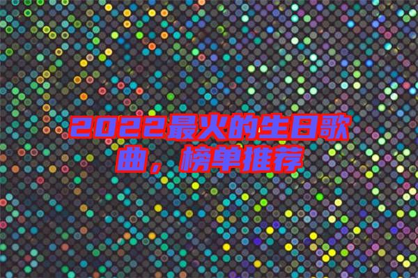 2022最火的生日歌曲，榜單推薦