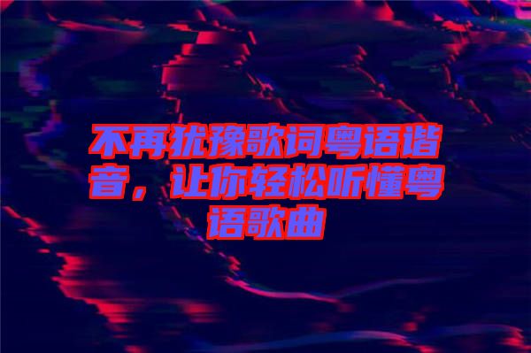 不再猶豫歌詞粵語(yǔ)諧音，讓你輕松聽懂粵語(yǔ)歌曲