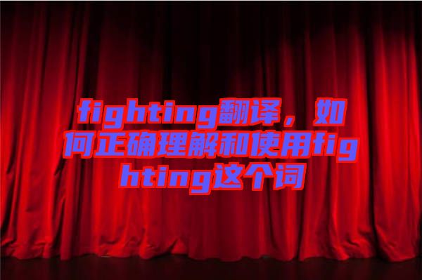 fighting翻譯，如何正確理解和使用fighting這個詞