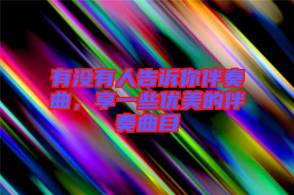 有沒(méi)有人告訴你伴奏曲，享一些優(yōu)美的伴奏曲目