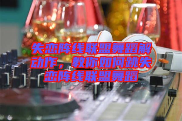 失戀陣線聯(lián)盟舞蹈解動作，教你如何跳失戀陣線聯(lián)盟舞蹈