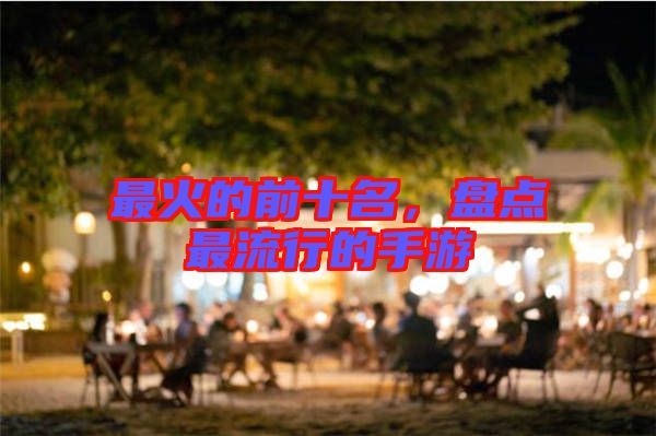 最火的前十名，盤點最流行的手游