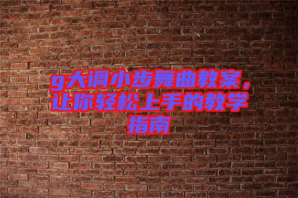 g大調(diào)小步舞曲教案，讓你輕松上手的教學(xué)指南