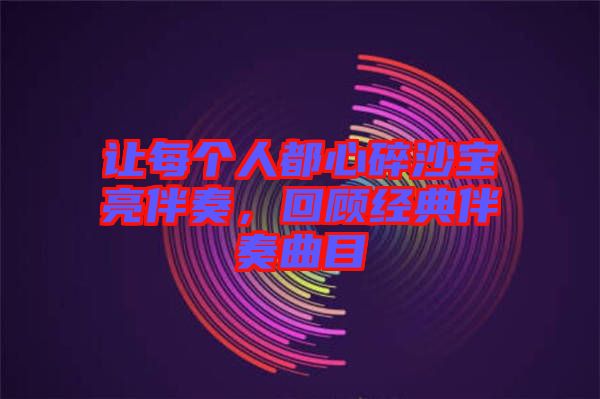 讓每個(gè)人都心碎沙寶亮伴奏，回顧經(jīng)典伴奏曲目