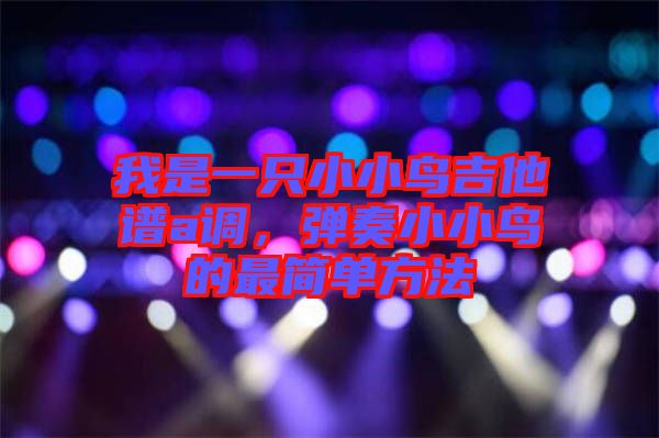 我是一只小小鳥(niǎo)吉他譜a調(diào)，彈奏小小鳥(niǎo)的最簡(jiǎn)單方法