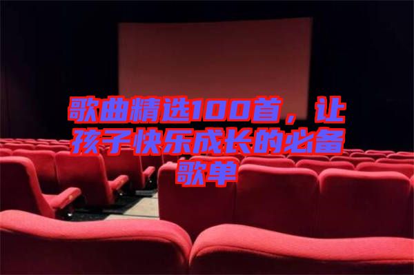 歌曲精選100首，讓孩子快樂(lè)成長(zhǎng)的必備歌單
