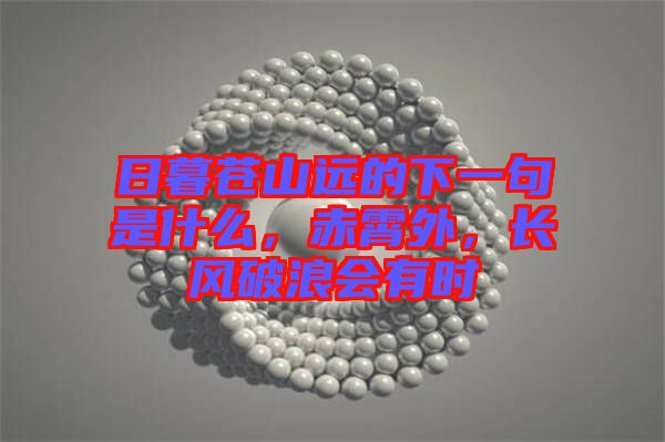 日暮蒼山遠的下一句是什么，赤霄外，長風破浪會有時