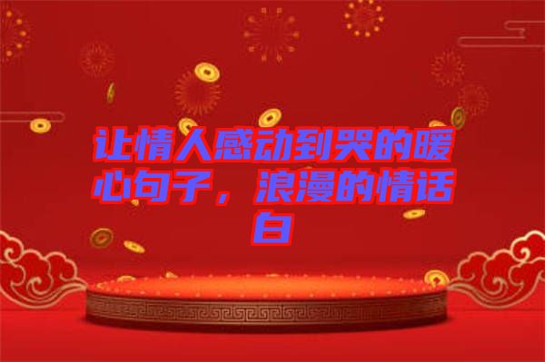讓情人感動(dòng)到哭的暖心句子，浪漫的情話白