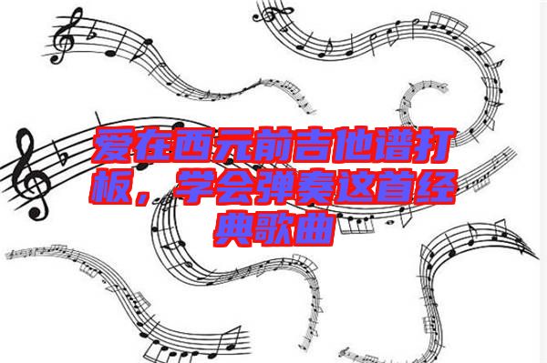 愛在西元前吉他譜打板，學(xué)會彈奏這首經(jīng)典歌曲