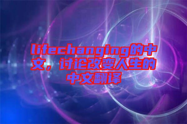 lifechanging的中文，討論改變?nèi)松闹形姆g