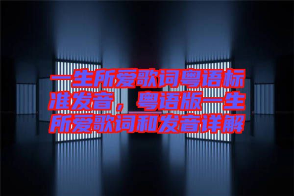 一生所愛歌詞粵語標(biāo)準(zhǔn)發(fā)音，粵語版一生所愛歌詞和發(fā)音詳解