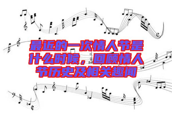 最近的一次情人節(jié)是什么時候，回顧情人節(jié)歷史及相關趣聞