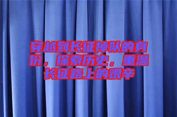穿越到長征掉隊的身份，探索歷史，重溫長征路上的艱辛