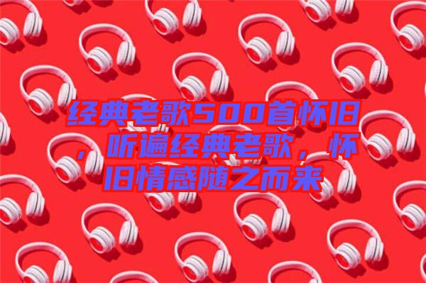 經(jīng)典老歌500首懷舊，聽遍經(jīng)典老歌，懷舊情感隨之而來
