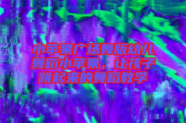 小蘋果廣場舞版幼兒舞蹈小蘋果，讓孩子跳起來的舞蹈教學(xué)
