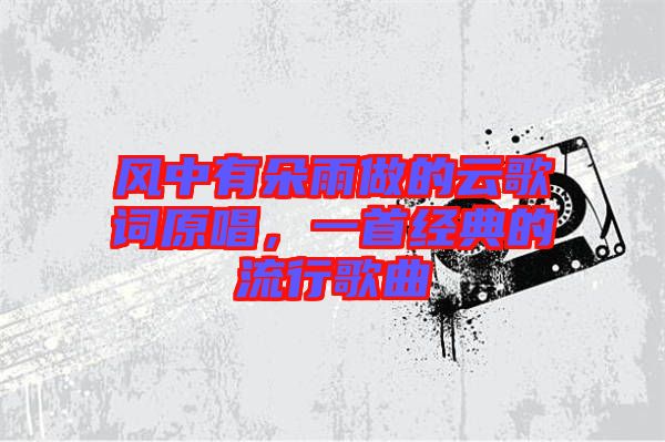 風(fēng)中有朵雨做的云歌詞原唱，一首經(jīng)典的流行歌曲