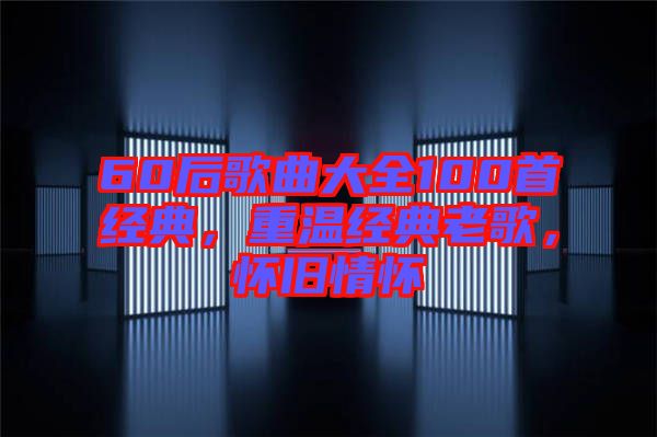 60后歌曲大全100首經(jīng)典，重溫經(jīng)典老歌，懷舊情懷
