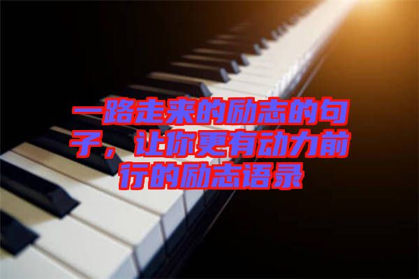 一路走來的勵(lì)志的句子，讓你更有動(dòng)力前行的勵(lì)志語錄