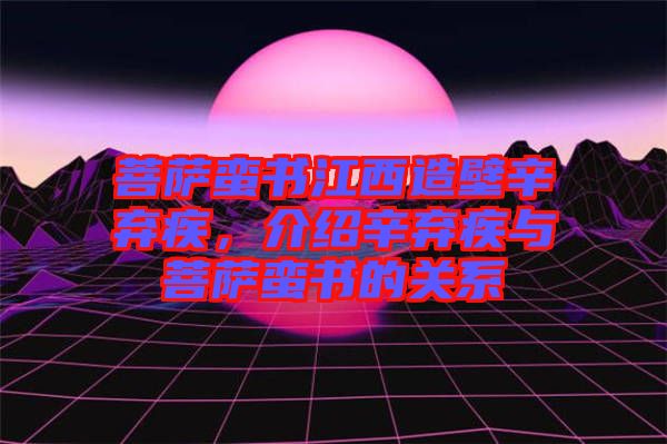 菩薩蠻書江西造壁辛棄疾，介紹辛棄疾與菩薩蠻書的關(guān)系