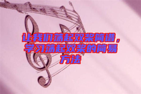 讓我們蕩起雙槳簡(jiǎn)譜，學(xué)習(xí)蕩起雙槳的簡(jiǎn)易方法