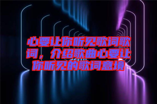 心要讓你聽見歌詞歌詞，介紹歌曲心要讓你聽見的歌詞意境