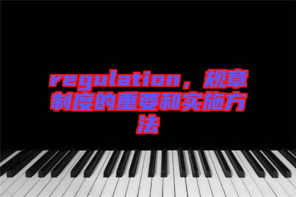 regulation，規(guī)章制度的重要和實施方法