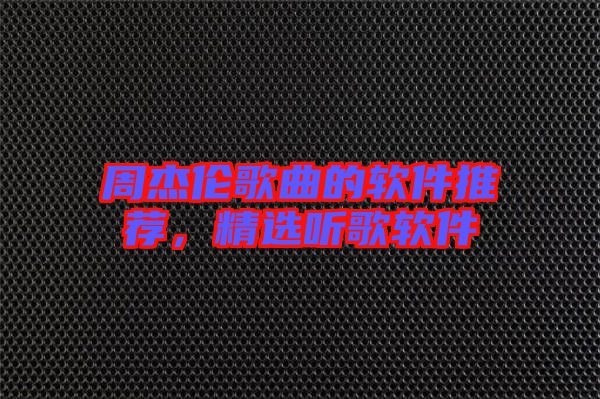 周杰倫歌曲的軟件推薦，精選聽歌軟件