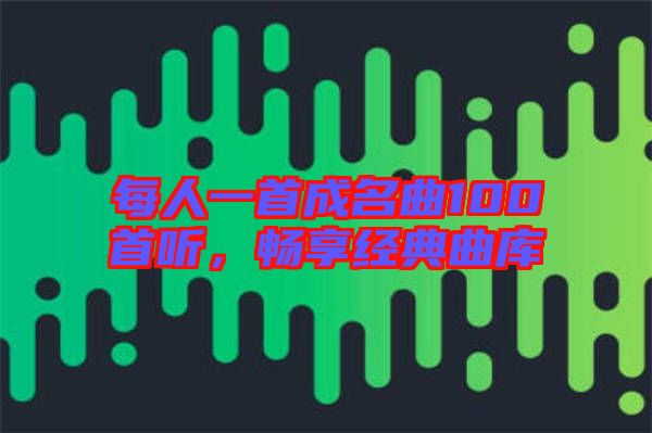 每人一首成名曲100首聽，暢享經典曲庫