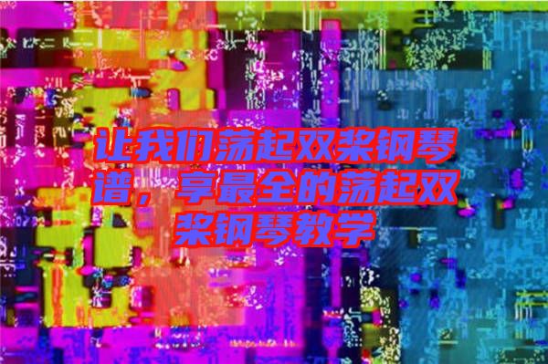 讓我們蕩起雙槳鋼琴譜，享最全的蕩起雙槳鋼琴教學