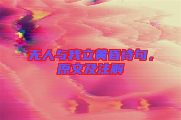 無人與我立黃昏詩句，原文及注解